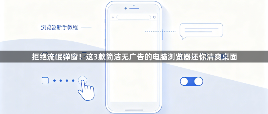 拒绝流氓弹窗！这3款简洁无广告的电脑浏览器还你清爽桌面1