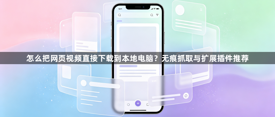 怎么把网页视频直接下载到本地电脑？无痕抓取与扩展插件推荐1