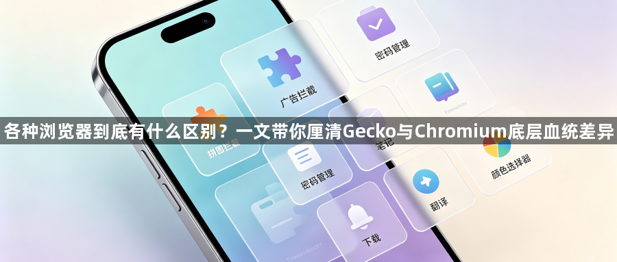 各种浏览器到底有什么区别？一文带你厘清Gecko与Chromium底层血统差异1