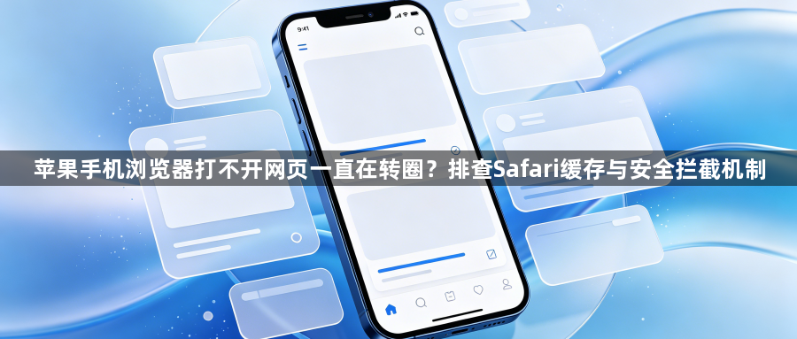 苹果手机浏览器打不开网页一直在转圈？排查Safari缓存与安全拦截机制1