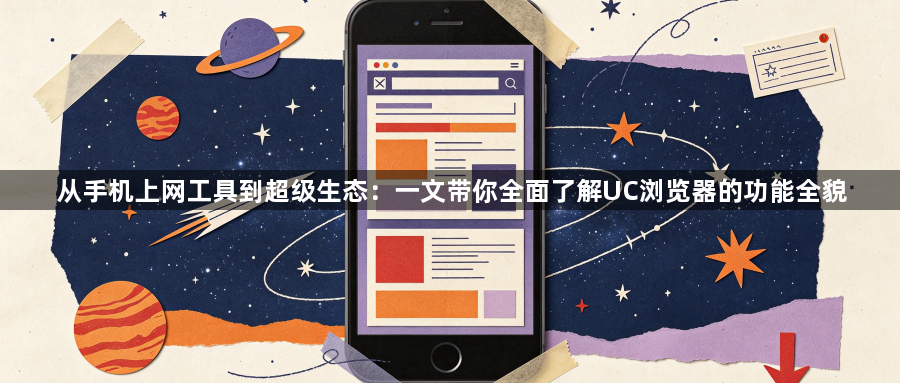 从手机上网工具到超级生态：一文带你全面了解UC浏览器的功能全貌1