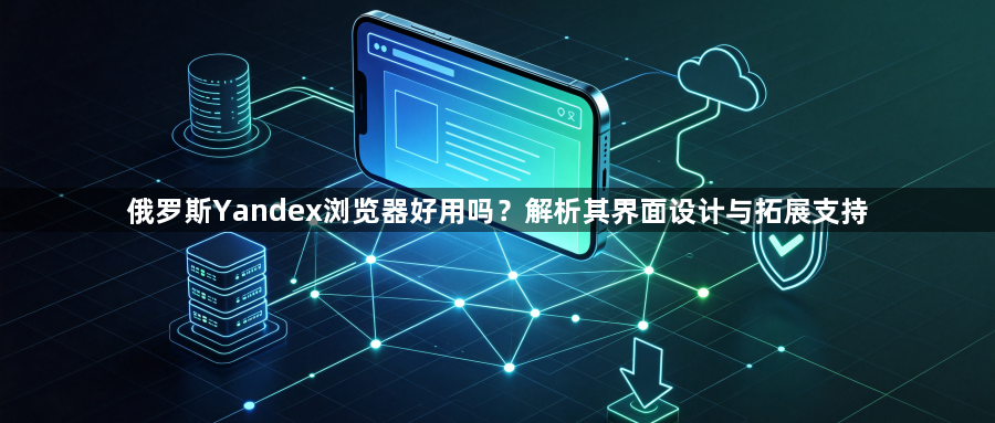 俄罗斯Yandex浏览器好用吗？解析其界面设计与拓展支持1
