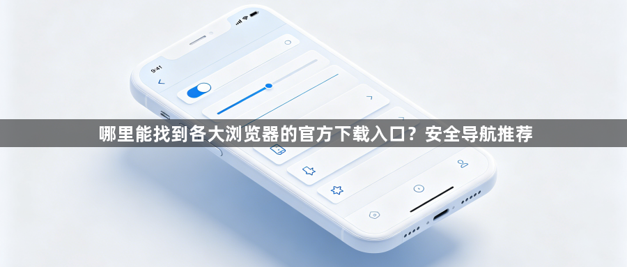 哪里能找到各大浏览器的官方下载入口？安全导航推荐1
