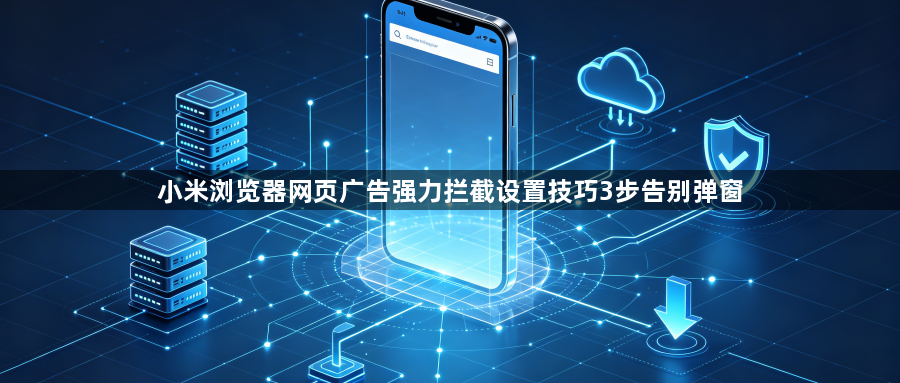 小米浏览器网页广告强力拦截设置技巧3步告别弹窗1