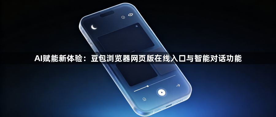 AI赋能新体验：豆包浏览器网页版在线入口与智能对话功能1