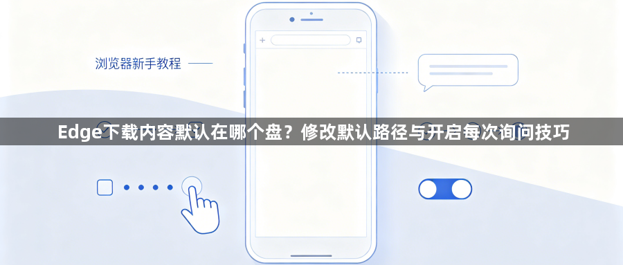 Edge下载内容默认在哪个盘？修改默认路径与开启每次询问技巧1