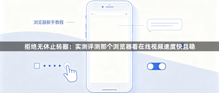 拒绝无休止转圈：实测评测那个浏览器看在线视频速度快且稳1