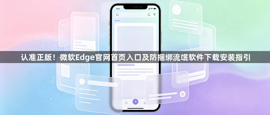 认准正版！微软Edge官网首页入口及防捆绑流氓软件下载安装指引1