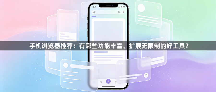 手机浏览器推荐:有哪些功能丰富、扩展无限制的好工具?1